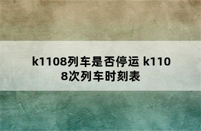 k1108列车是否停运 k1108次列车时刻表